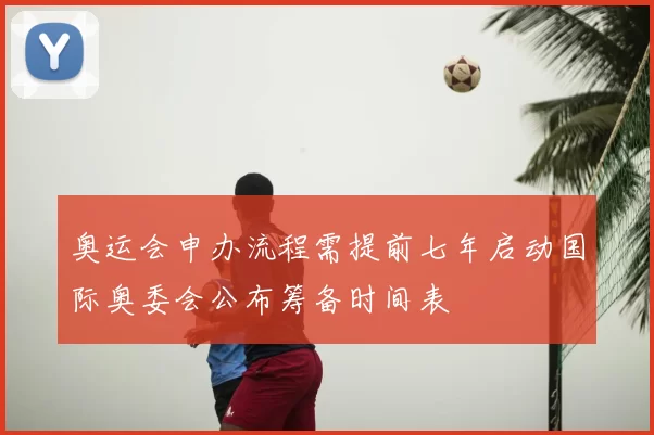 奥运会申办流程需提前七年启动国际奥委会公布筹备时间表