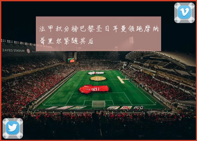 法甲积分榜巴黎圣日耳曼领跑摩纳哥里尔紧随其后