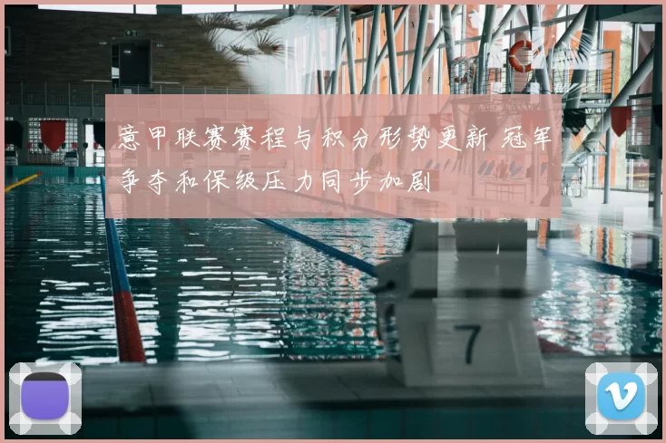 意甲联赛赛程与积分形势更新 冠军争夺和保级压力同步加剧