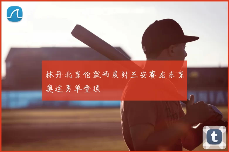 林丹北京伦敦两度封王安赛龙东京奥运男单登顶