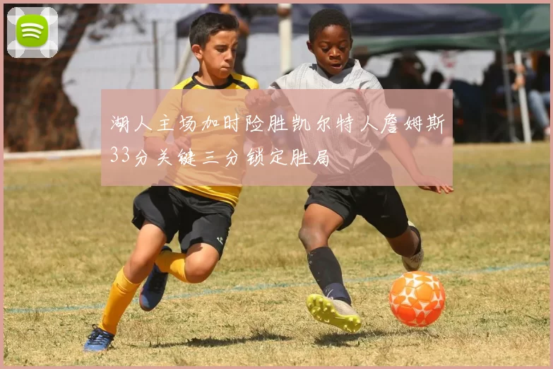 湖人主场加时险胜凯尔特人詹姆斯33分关键三分锁定胜局