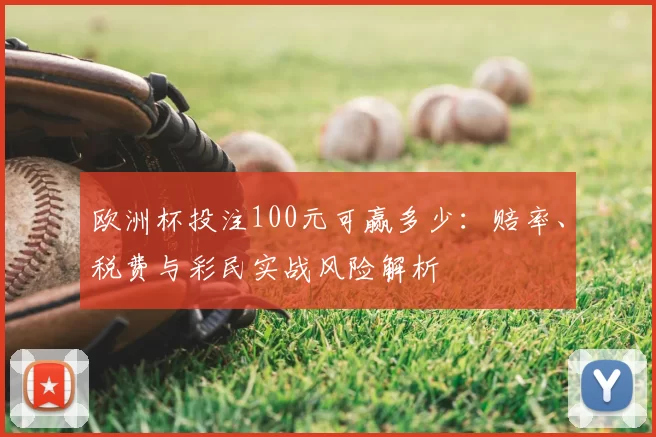欧洲杯投注100元可赢多少：赔率、税费与彩民实战风险解析