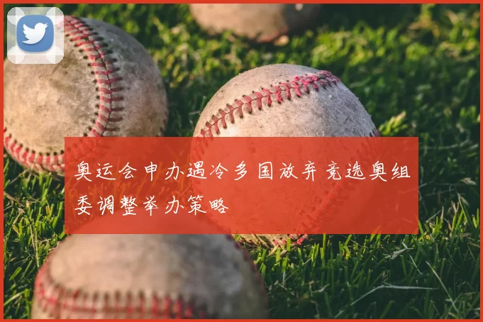 奥运会申办遇冷多国放弃竞选奥组委调整举办策略