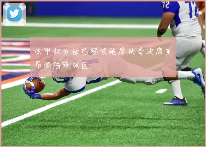 法甲积分榜巴黎领跑摩纳哥次席里昂深陷降级区