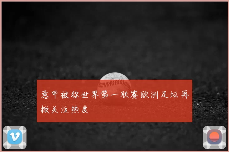 意甲被称世界第一联赛欧洲足坛再掀关注热度