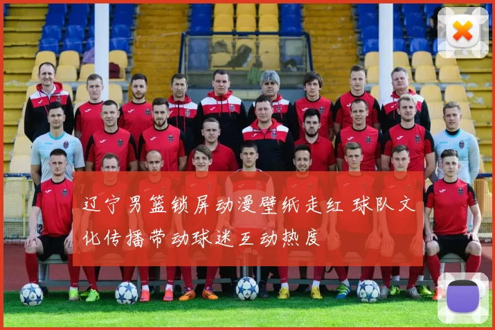 辽宁男篮锁屏动漫壁纸走红 球队文化传播带动球迷互动热度