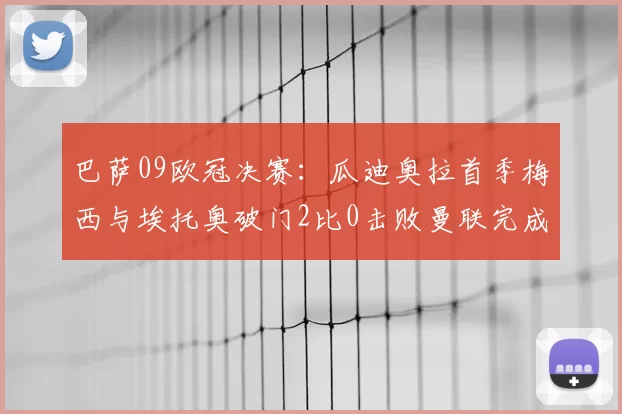 巴萨09欧冠决赛：瓜迪奥拉首季梅西与埃托奥破门2比0击败曼联完成三冠王