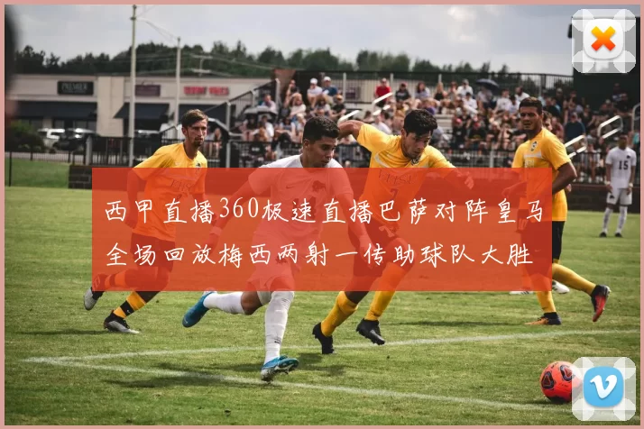 西甲直播360极速直播巴萨对阵皇马全场回放梅西两射一传助球队大胜