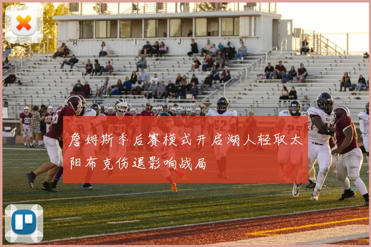 詹姆斯季后赛模式开启湖人轻取太阳布克伤退影响战局