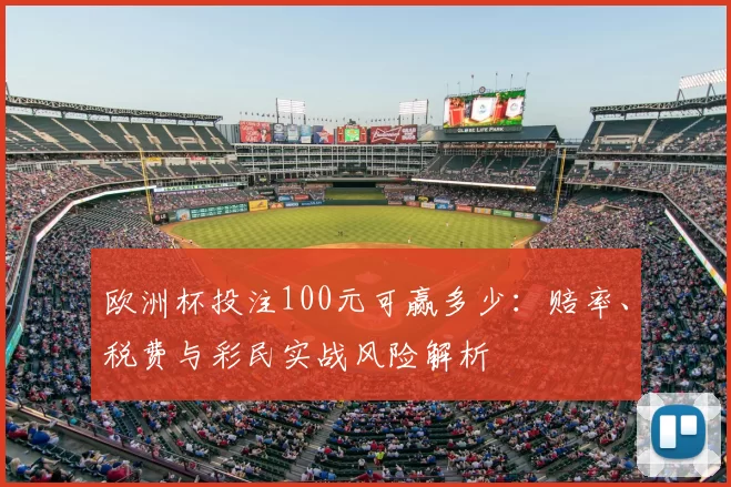 欧洲杯投注100元可赢多少：赔率、税费与彩民实战风险解析