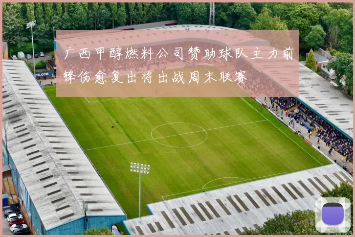 广西甲醇燃料公司赞助球队主力前锋伤愈复出将出战周末联赛