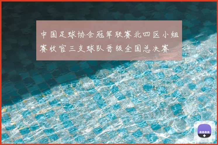 中国足球协会冠军联赛北四区小组赛收官三支球队晋级全国总决赛