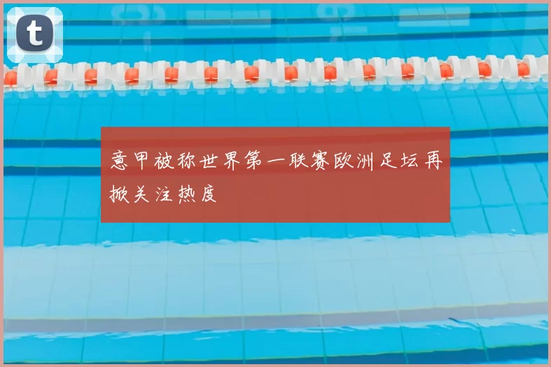 意甲被称世界第一联赛欧洲足坛再掀关注热度