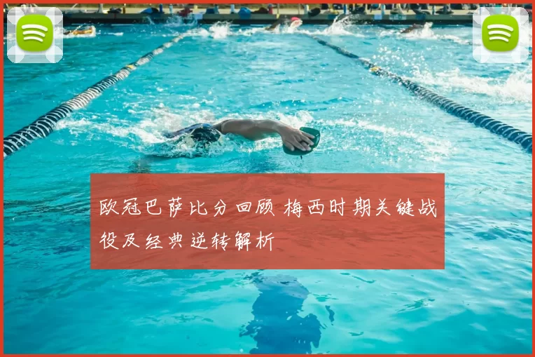 欧冠巴萨比分回顾 梅西时期关键战役及经典逆转解析