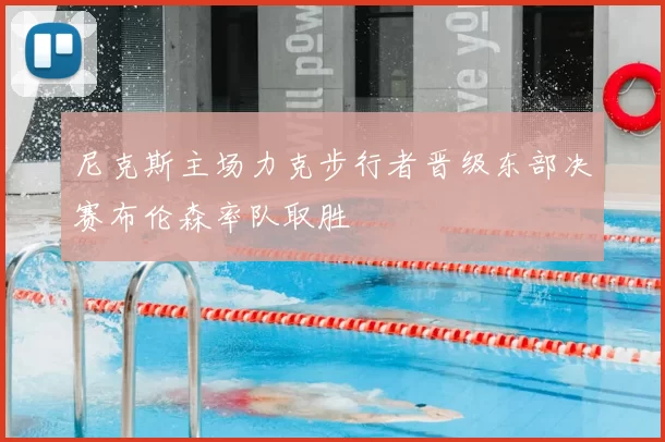 尼克斯主场力克步行者晋级东部决赛布伦森率队取胜