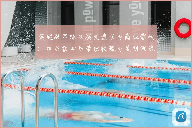 英超冠军球衣演变盘点与商业影响：经典款回归带动收藏与复刻潮流