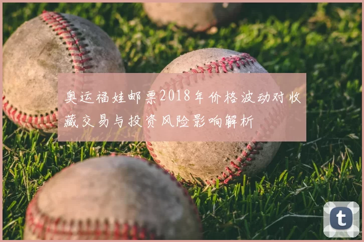 奥运福娃邮票2018年价格波动对收藏交易与投资风险影响解析