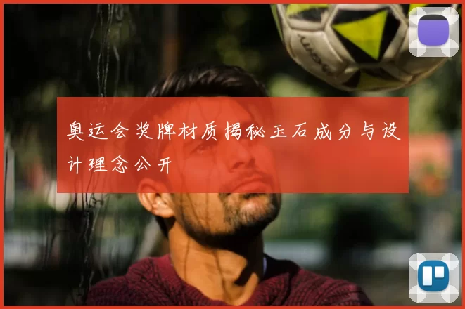 奥运会奖牌材质揭秘玉石成分与设计理念公开