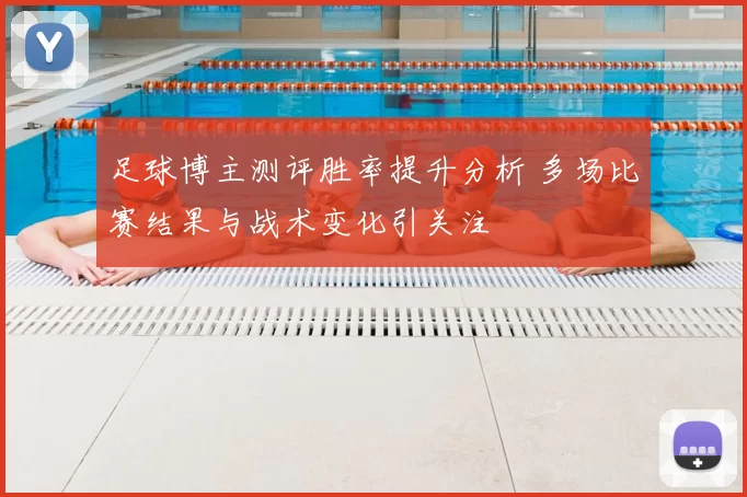 足球博主测评胜率提升分析 多场比赛结果与战术变化引关注