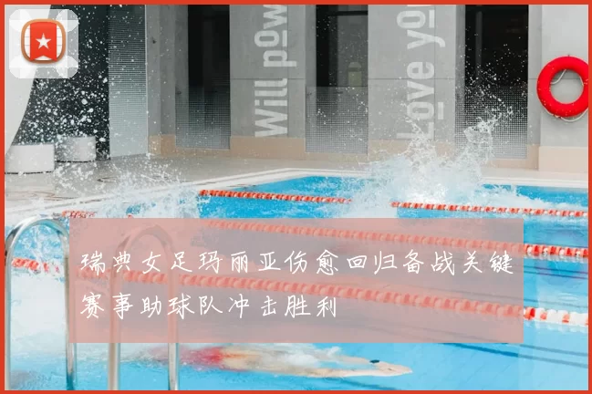 瑞典女足玛丽亚伤愈回归备战关键赛事助球队冲击胜利