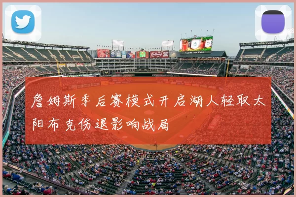 詹姆斯季后赛模式开启湖人轻取太阳布克伤退影响战局