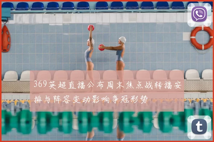 369英超直播公布周末焦点战转播安排与阵容变动影响争冠形势