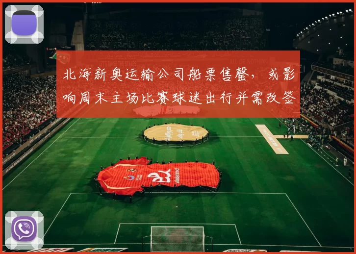 北海新奥运输公司船票售罄，或影响周末主场比赛球迷出行并需改签