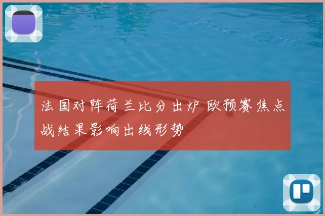 法国对阵荷兰比分出炉 欧预赛焦点战结果影响出线形势