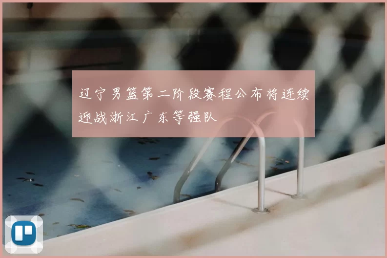 辽宁男篮第二阶段赛程公布将连续迎战浙江广东等强队