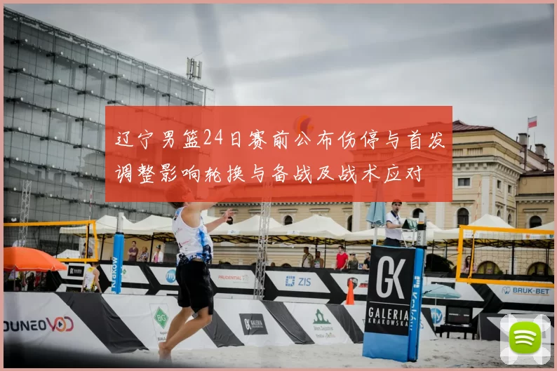 辽宁男篮24日赛前公布伤停与首发调整影响轮换与备战及战术应对