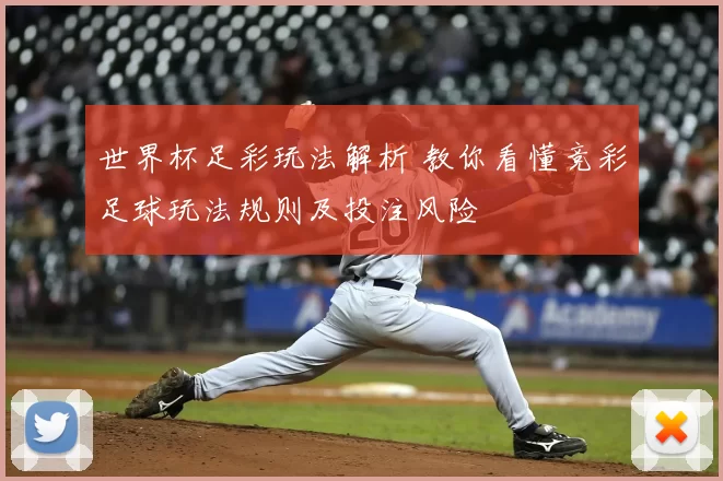 世界杯足彩玩法解析 教你看懂竞彩足球玩法规则及投注风险