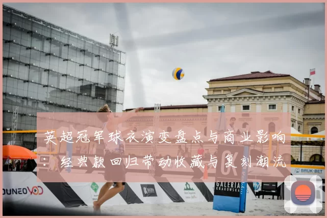 英超冠军球衣演变盘点与商业影响：经典款回归带动收藏与复刻潮流