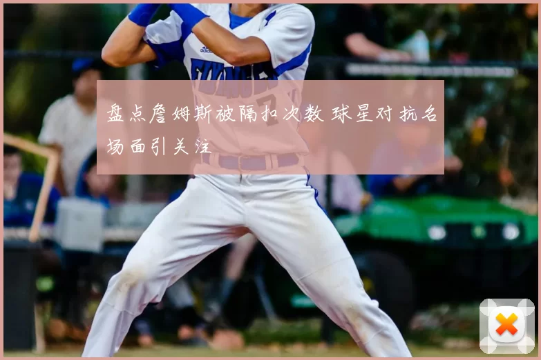 盘点詹姆斯被隔扣次数 球星对抗名场面引关注