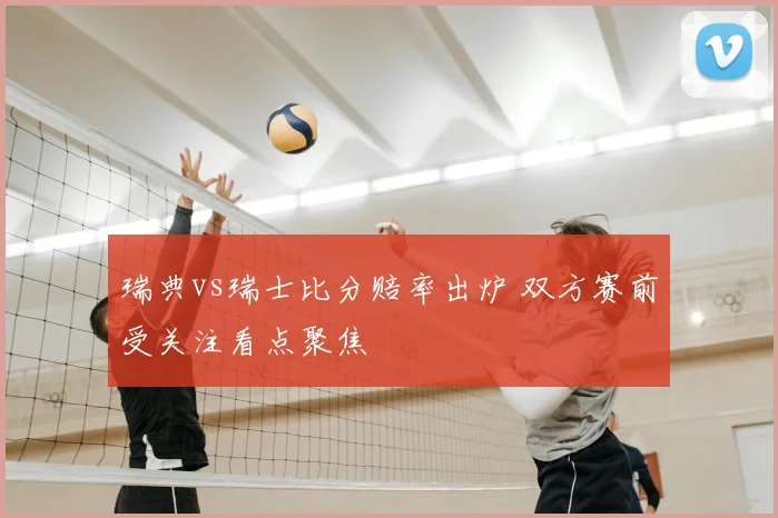 瑞典vs瑞士比分赔率出炉 双方赛前受关注看点聚焦