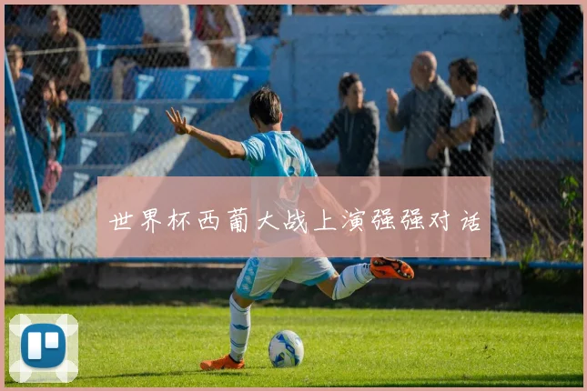 世界杯西葡大战上演强强对话