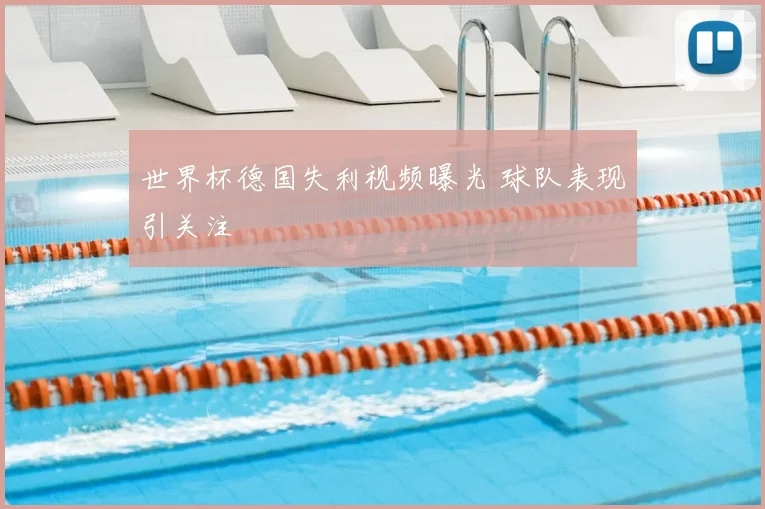 世界杯德国失利视频曝光 球队表现引关注