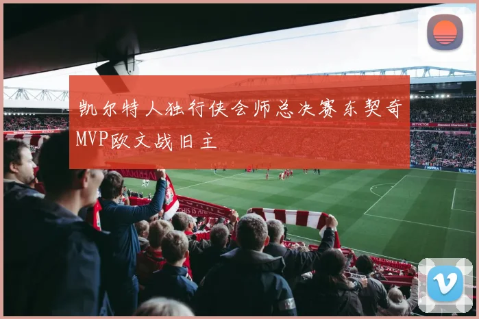 凯尔特人独行侠会师总决赛东契奇MVP欧文战旧主