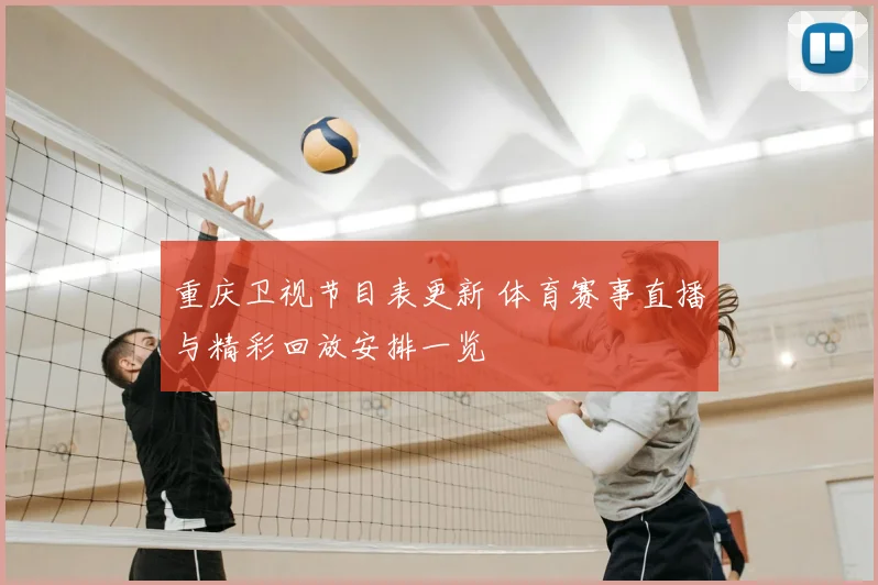重庆卫视节目表更新 体育赛事直播与精彩回放安排一览