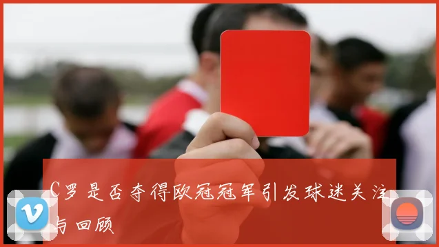 C罗是否夺得欧冠冠军引发球迷关注与回顾