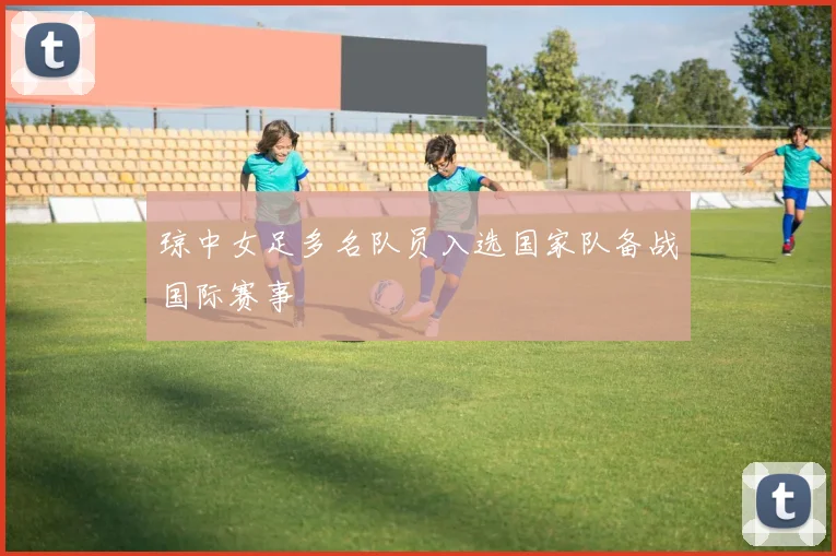 琼中女足多名队员入选国家队备战国际赛事