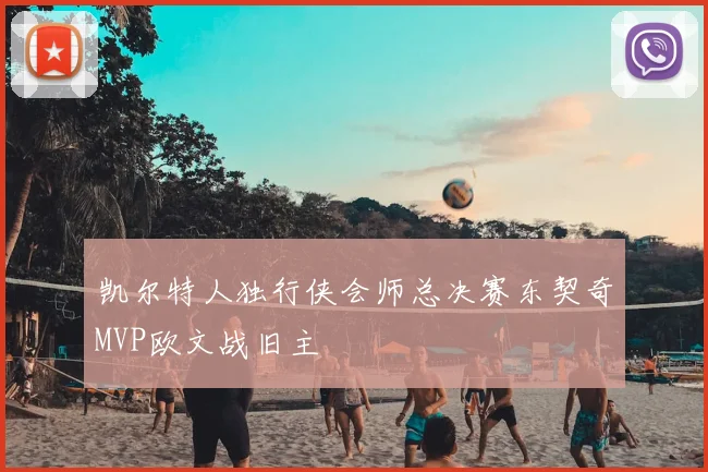 凯尔特人独行侠会师总决赛东契奇MVP欧文战旧主