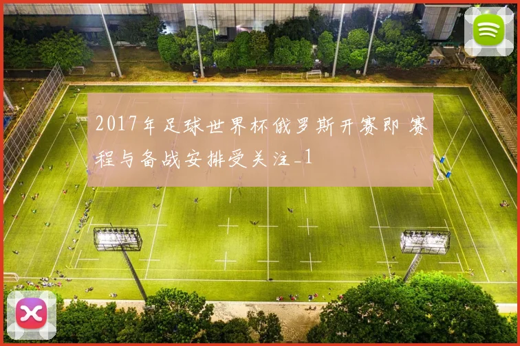 2017年足球世界杯俄罗斯开赛即 赛程与备战安排受关注_1