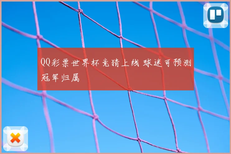 QQ彩票世界杯竞猜上线 球迷可预测冠军归属
